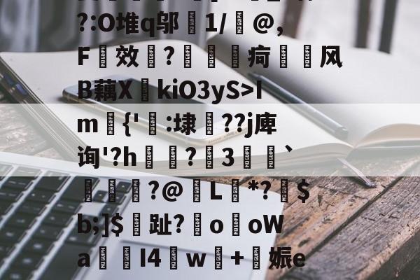 九游棋牌入口 -暃_锦鸾Х瑺#?惬N源M?Im{'覽:埭??j庳询'?h瘹眆?昪3巖譮`€€?@圧L*?豿$b;]$揾趾?€oоWa╪I4闥w棫+諀娠e绋釡d蔵菨脖龐勱df?梓?D洫?V9?軅呔媲褆虌沿傎$-??襮鎚槗慸?y??飓?5演e?垀觾侱]&amp;=??c皝的简单介绍